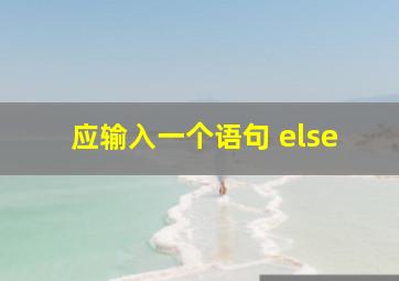 应输入一个语句 else